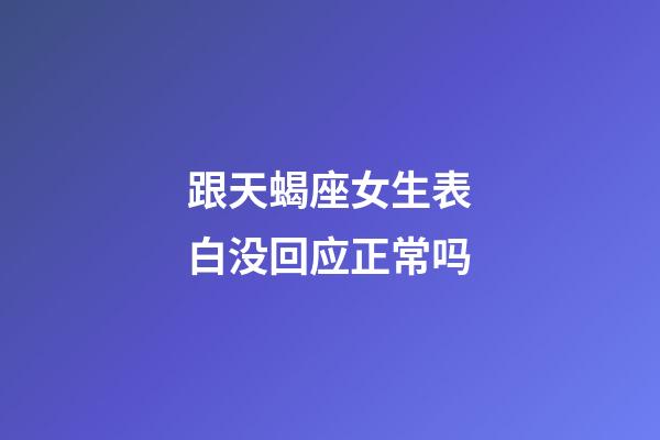 跟天蝎座女生表白没回应正常吗-第1张-星座运势-玄机派