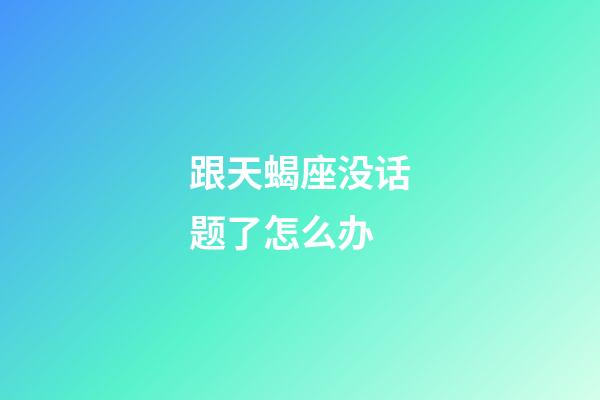 跟天蝎座没话题了怎么办-第1张-星座运势-玄机派