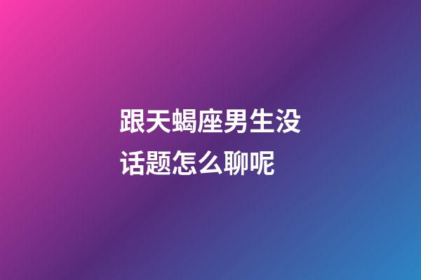 跟天蝎座男生没话题怎么聊呢-第1张-星座运势-玄机派