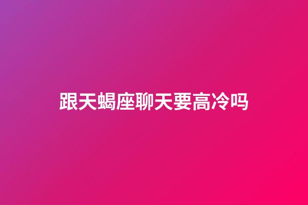 跟天蝎座聊天要高冷吗-第1张-星座运势-玄机派