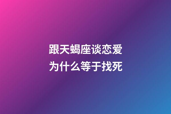 跟天蝎座谈恋爱为什么等于找死-第1张-星座运势-玄机派