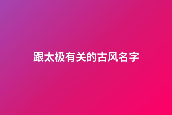 跟太极有关的古风名字(用太极取名字大全)-第1张-宝宝起名-玄机派