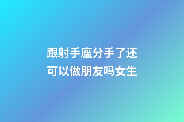 跟射手座分手了还可以做朋友吗女生-第1张-星座运势-玄机派