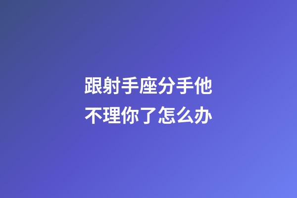 跟射手座分手他不理你了怎么办-第1张-星座运势-玄机派