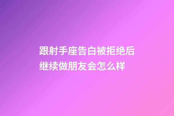 跟射手座告白被拒绝后继续做朋友会怎么样-第1张-星座运势-玄机派
