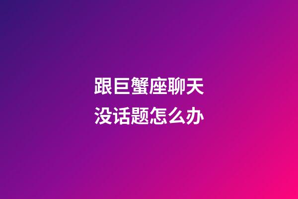 跟巨蟹座聊天没话题怎么办-第1张-星座运势-玄机派