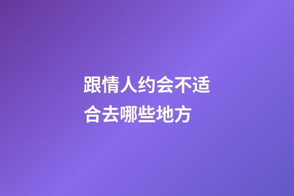 跟情人约会不适合去哪些地方