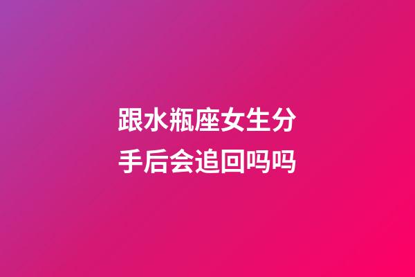 跟水瓶座女生分手后会追回吗吗-第1张-星座运势-玄机派