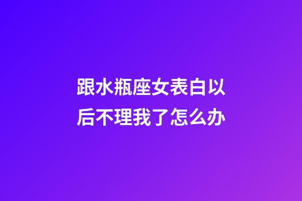 跟水瓶座女表白以后不理我了怎么办-第1张-星座运势-玄机派