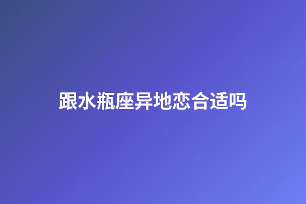 跟水瓶座异地恋合适吗-第1张-星座运势-玄机派