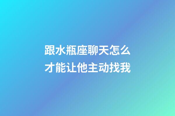 跟水瓶座聊天怎么才能让他主动找我-第1张-星座运势-玄机派