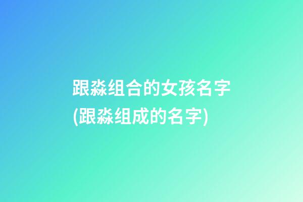 跟淼组合的女孩名字(跟淼组成的名字)