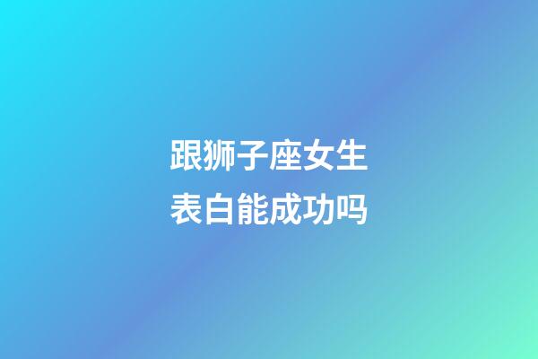 跟狮子座女生表白能成功吗-第1张-星座运势-玄机派