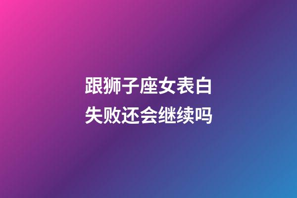 跟狮子座女表白失败还会继续吗-第1张-星座运势-玄机派
