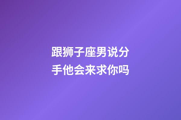 跟狮子座男说分手他会来求你吗-第1张-星座运势-玄机派