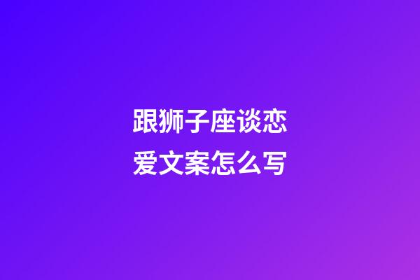 跟狮子座谈恋爱文案怎么写-第1张-星座运势-玄机派