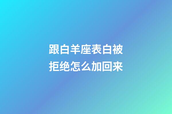 跟白羊座表白被拒绝怎么加回来-第1张-星座运势-玄机派