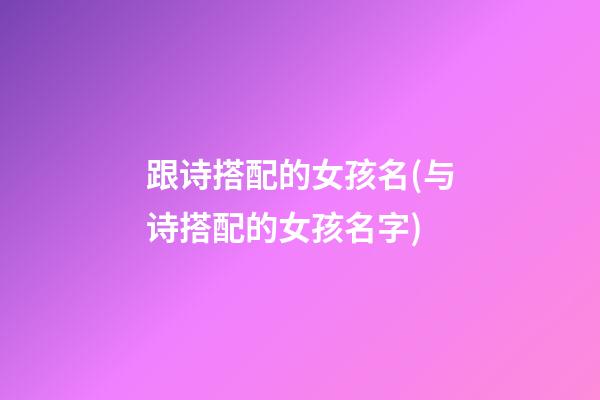 跟诗搭配的女孩名(与诗搭配的女孩名字)