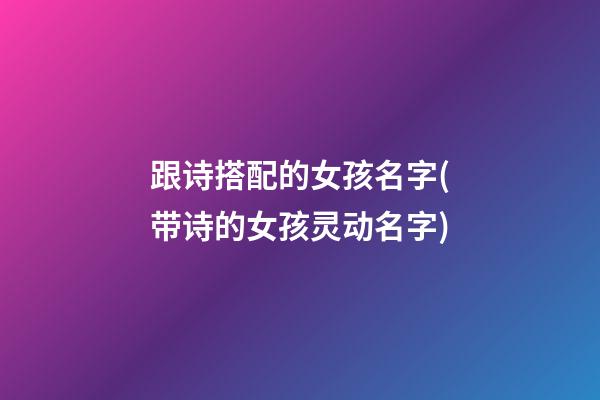 跟诗搭配的女孩名字(带诗的女孩灵动名字)