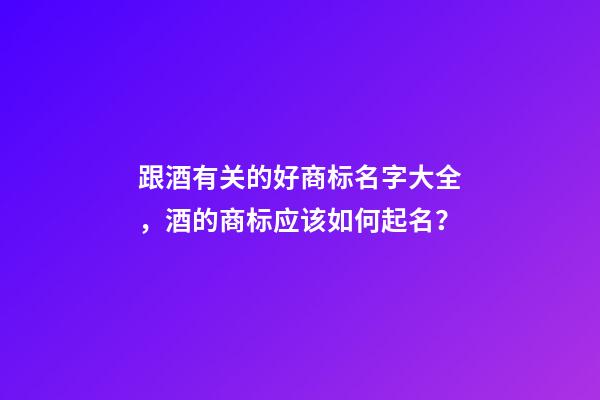 跟酒有关的好商标名字大全，酒的商标应该如何起名？-第1张-商标起名-玄机派