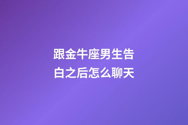 跟金牛座男生告白之后怎么聊天-第1张-星座运势-玄机派