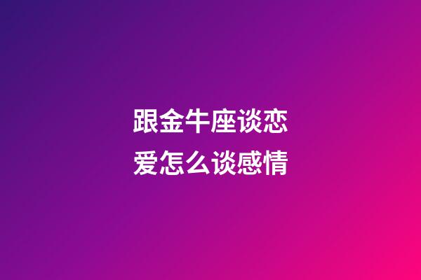 跟金牛座谈恋爱怎么谈感情-第1张-星座运势-玄机派
