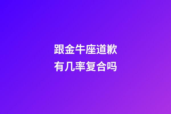 跟金牛座道歉有几率复合吗-第1张-星座运势-玄机派