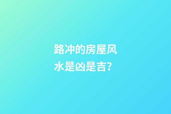 路冲的房屋风水是凶是吉？