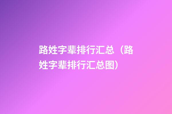 路姓字辈排行汇总（路姓字辈排行汇总图）