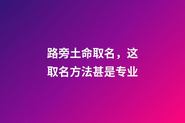 路旁土命取名，这取名方法甚是专业
