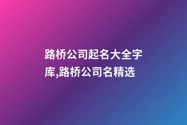 路桥公司起名大全字库,路桥公司名精选-第1张-公司起名-玄机派