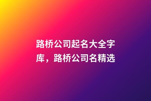路桥公司起名大全字库，路桥公司名精选-第1张-公司起名-玄机派