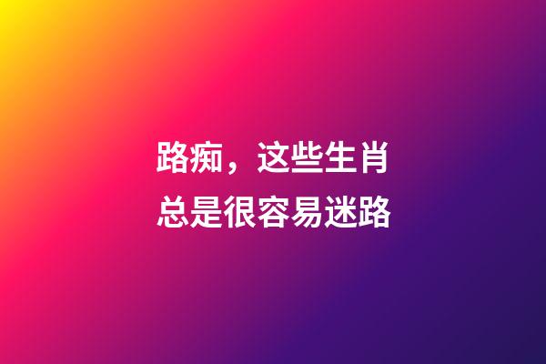 路痴，这些生肖总是很容易迷路