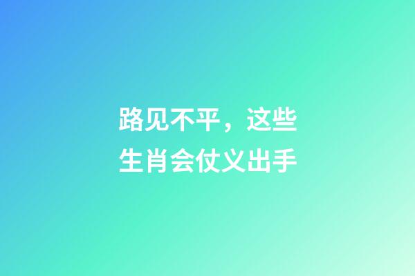 路见不平，这些生肖会仗义出手