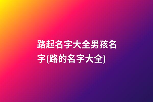 路起名字大全男孩名字(路的名字大全)
