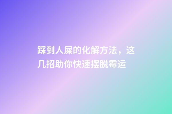 踩到人屎的化解方法，这几招助你快速摆脱霉运