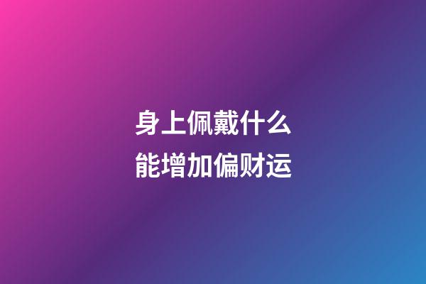 身上佩戴什么能增加偏财运