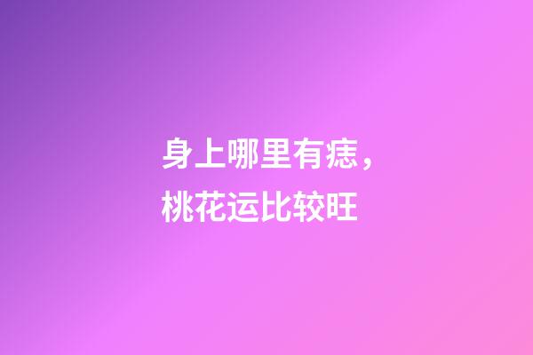 身上哪里有痣，桃花运比较旺?