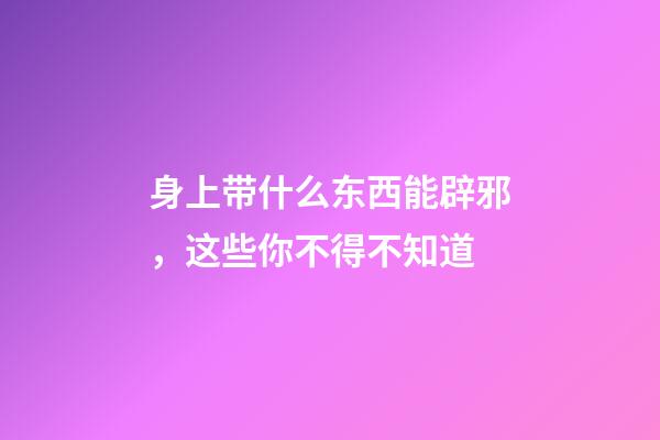 身上带什么东西能辟邪，这些你不得不知道