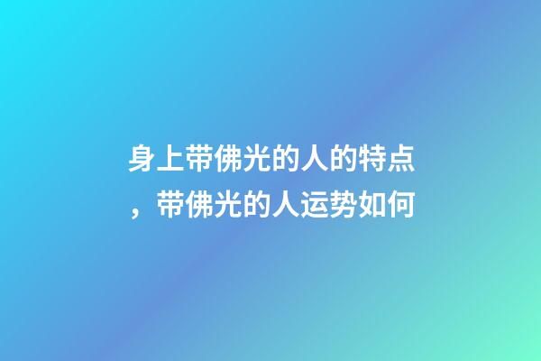 身上带佛光的人的特点，带佛光的人运势如何