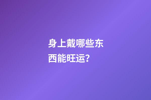 身上戴哪些东西能旺运？