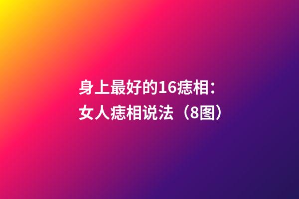 身上最好的16痣相：女人痣相说法（8图）