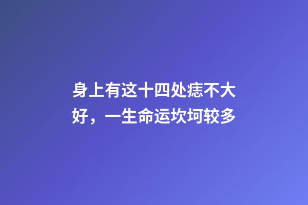 身上有这十四处痣不大好，一生命运坎坷较多