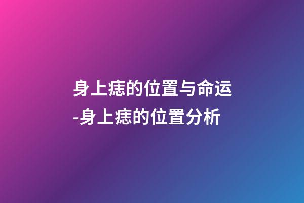 身上痣的位置与命运-身上痣的位置分析