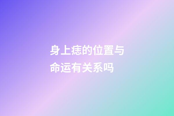 身上痣的位置与命运有关系吗