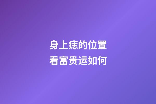 身上痣的位置看富贵运如何