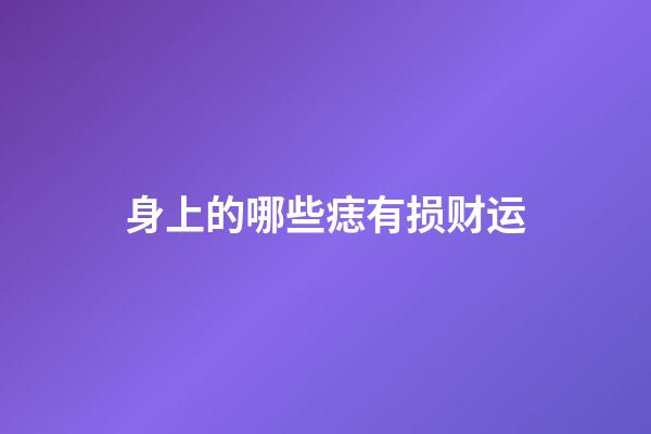 身上的哪些痣有损财运