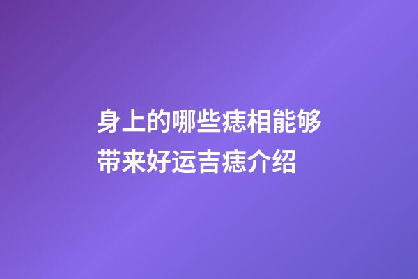 身上的哪些痣相能够带来好运?吉痣介绍