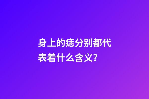 身上的痣分别都代表着什么含义？