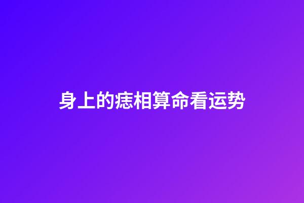 身上的痣相算命看运势